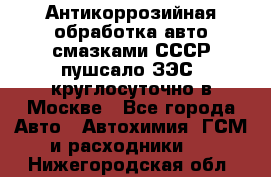 Антикоррозийная обработка авто смазками СССР пушсало/ЗЭС. круглосуточно в Москве - Все города Авто » Автохимия, ГСМ и расходники   . Нижегородская обл.